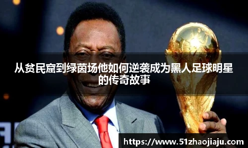 从贫民窟到绿茵场他如何逆袭成为黑人足球明星的传奇故事