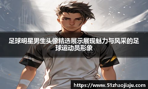 足球明星男生头像精选展示展现魅力与风采的足球运动员形象